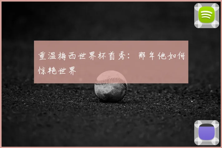 重温梅西世界杯首秀：那年他如何惊艳世界