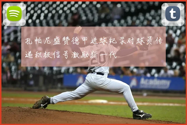 孔帕尼盛赞德甲进球纪录对球员传递积极信号激励新一代
