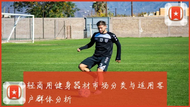 轻商用健身器材市场分类与适用客户群体分析
