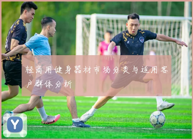 轻商用健身器材市场分类与适用客户群体分析