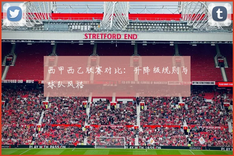 西甲西乙联赛对比：升降级规则与球队风格